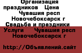 Организация праздников › Цена ­ 6 000 - Чувашия респ., Новочебоксарск г. Свадьба и праздники » Услуги   . Чувашия респ.,Новочебоксарск г.